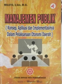 Manajemen publik: konsep, aplikasi dan implementasinya dalam pelaksanaan otonomi daerah