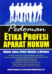 PEDOMAN ETIKA PROFESI APARAT HUKUM : HAKIM, JAKSA, POLISI, NOTARIS & ADVOKAT