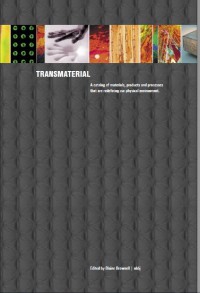 TRANSMATERIAL : A CATALOG OF MATERIALS, PRODUCTS AND PROCESSES THAT ARE REDEFINING OUR PHYSICAL ENVIRONMENT